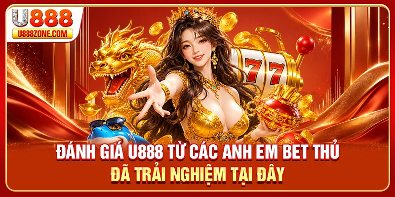 Đánh giá U888 từ các anh em bet thủ đã trải nghiệm tại đây